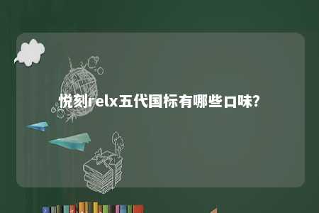 悦刻relx五代国标有哪些口味	？ 